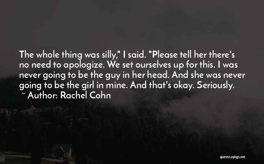 Rachel Cohn Quotes: The Whole Thing Was Silly, I Said. Please Tell Her There's No Need To Apologize. We Set Ourselves Up For