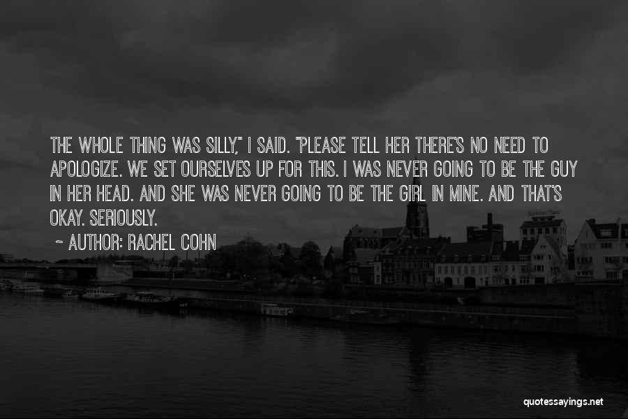 Rachel Cohn Quotes: The Whole Thing Was Silly, I Said. Please Tell Her There's No Need To Apologize. We Set Ourselves Up For