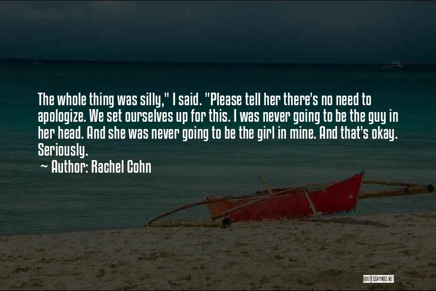 Rachel Cohn Quotes: The Whole Thing Was Silly, I Said. Please Tell Her There's No Need To Apologize. We Set Ourselves Up For