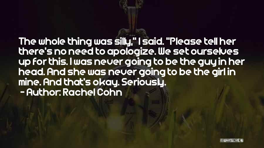 Rachel Cohn Quotes: The Whole Thing Was Silly, I Said. Please Tell Her There's No Need To Apologize. We Set Ourselves Up For