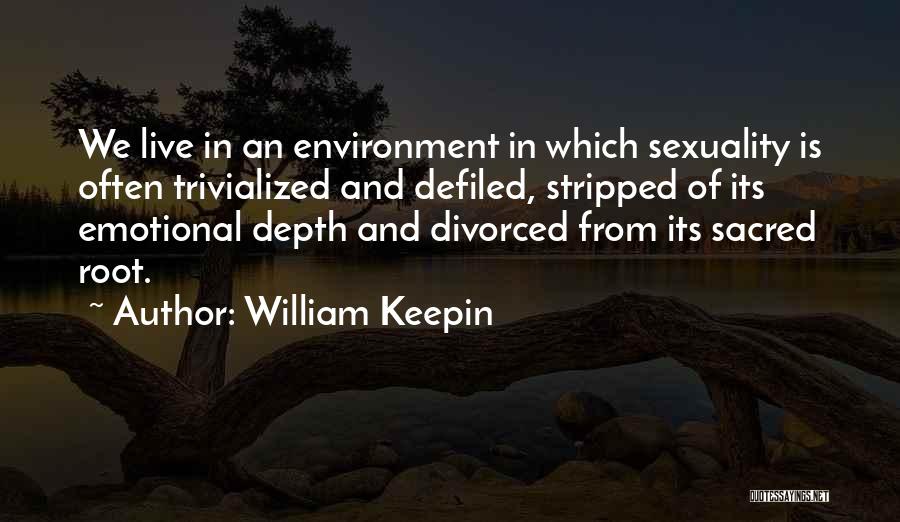 William Keepin Quotes: We Live In An Environment In Which Sexuality Is Often Trivialized And Defiled, Stripped Of Its Emotional Depth And Divorced