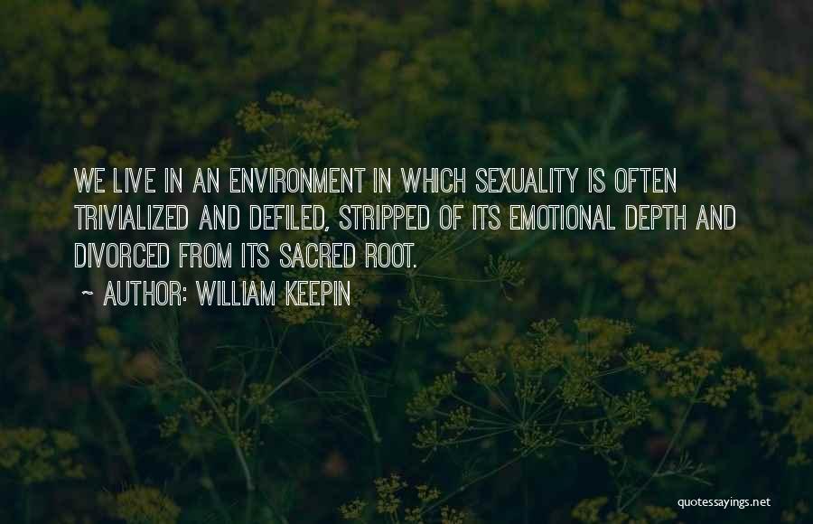 William Keepin Quotes: We Live In An Environment In Which Sexuality Is Often Trivialized And Defiled, Stripped Of Its Emotional Depth And Divorced