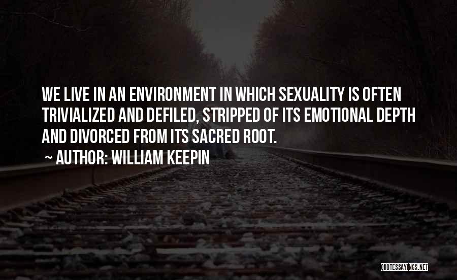 William Keepin Quotes: We Live In An Environment In Which Sexuality Is Often Trivialized And Defiled, Stripped Of Its Emotional Depth And Divorced