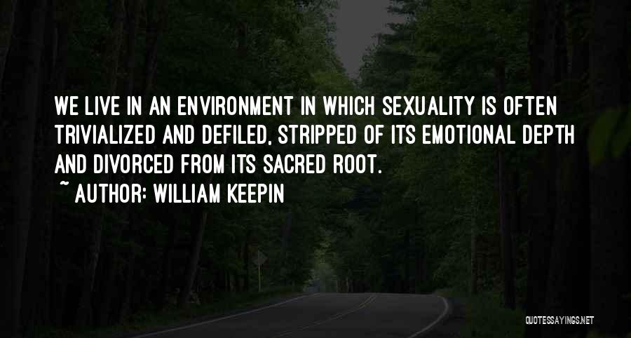 William Keepin Quotes: We Live In An Environment In Which Sexuality Is Often Trivialized And Defiled, Stripped Of Its Emotional Depth And Divorced