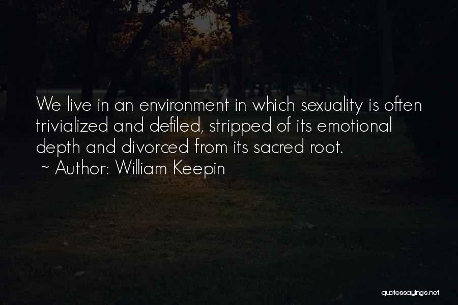 William Keepin Quotes: We Live In An Environment In Which Sexuality Is Often Trivialized And Defiled, Stripped Of Its Emotional Depth And Divorced