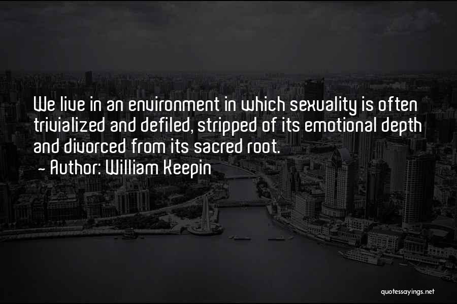 William Keepin Quotes: We Live In An Environment In Which Sexuality Is Often Trivialized And Defiled, Stripped Of Its Emotional Depth And Divorced