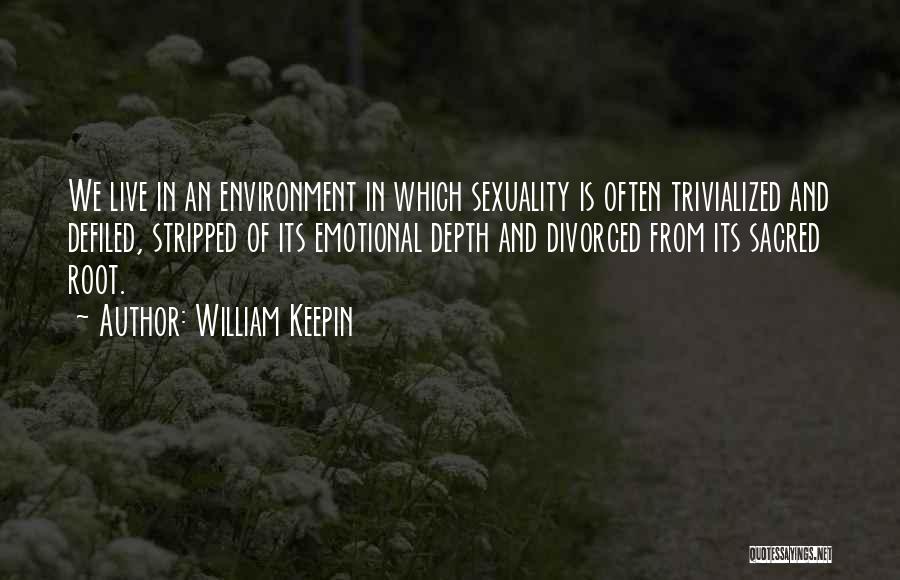 William Keepin Quotes: We Live In An Environment In Which Sexuality Is Often Trivialized And Defiled, Stripped Of Its Emotional Depth And Divorced