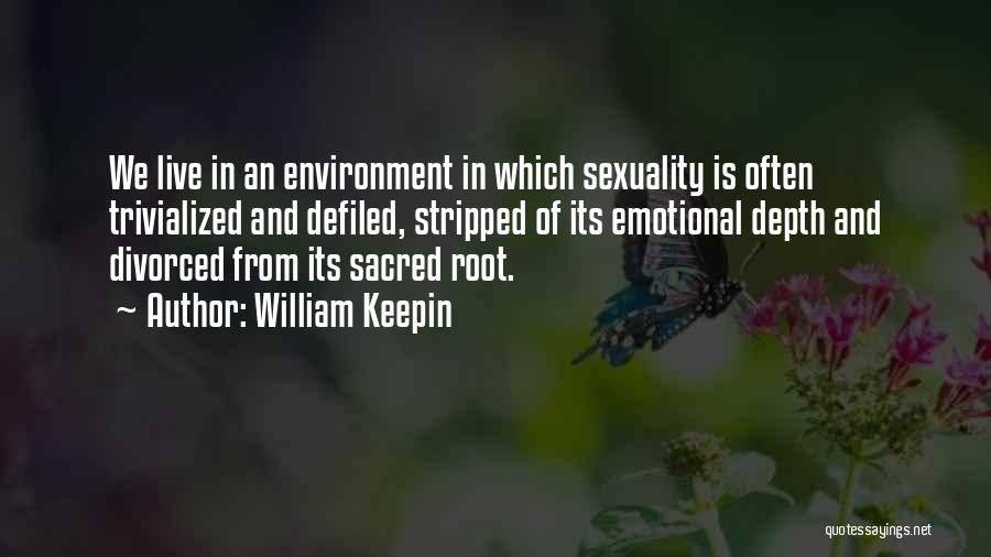 William Keepin Quotes: We Live In An Environment In Which Sexuality Is Often Trivialized And Defiled, Stripped Of Its Emotional Depth And Divorced