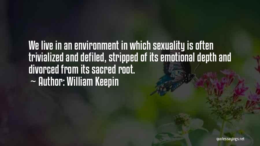 William Keepin Quotes: We Live In An Environment In Which Sexuality Is Often Trivialized And Defiled, Stripped Of Its Emotional Depth And Divorced