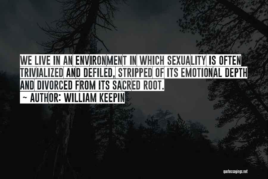 William Keepin Quotes: We Live In An Environment In Which Sexuality Is Often Trivialized And Defiled, Stripped Of Its Emotional Depth And Divorced