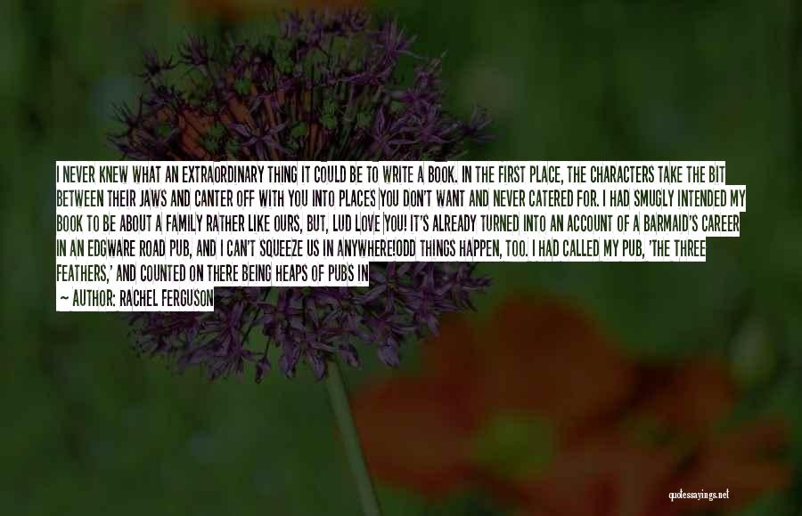 Rachel Ferguson Quotes: I Never Knew What An Extraordinary Thing It Could Be To Write A Book. In The First Place, The Characters