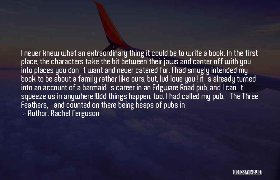 Rachel Ferguson Quotes: I Never Knew What An Extraordinary Thing It Could Be To Write A Book. In The First Place, The Characters