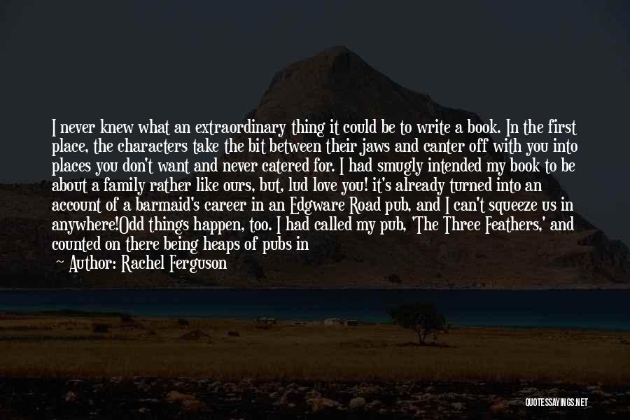 Rachel Ferguson Quotes: I Never Knew What An Extraordinary Thing It Could Be To Write A Book. In The First Place, The Characters