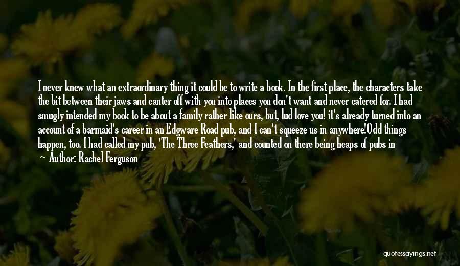 Rachel Ferguson Quotes: I Never Knew What An Extraordinary Thing It Could Be To Write A Book. In The First Place, The Characters