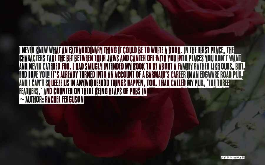 Rachel Ferguson Quotes: I Never Knew What An Extraordinary Thing It Could Be To Write A Book. In The First Place, The Characters