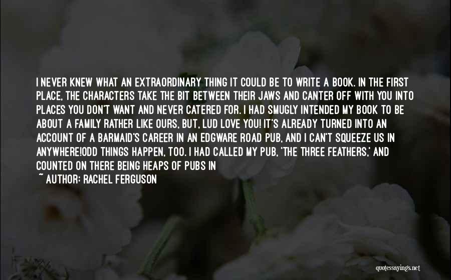 Rachel Ferguson Quotes: I Never Knew What An Extraordinary Thing It Could Be To Write A Book. In The First Place, The Characters