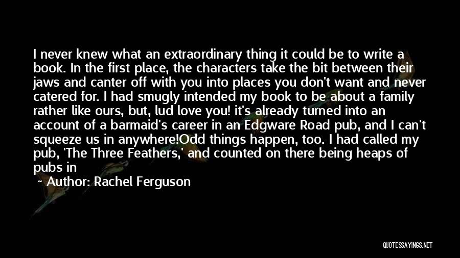 Rachel Ferguson Quotes: I Never Knew What An Extraordinary Thing It Could Be To Write A Book. In The First Place, The Characters