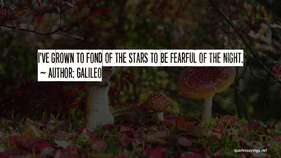 Galileo Quotes: I've Grown To Fond Of The Stars To Be Fearful Of The Night.