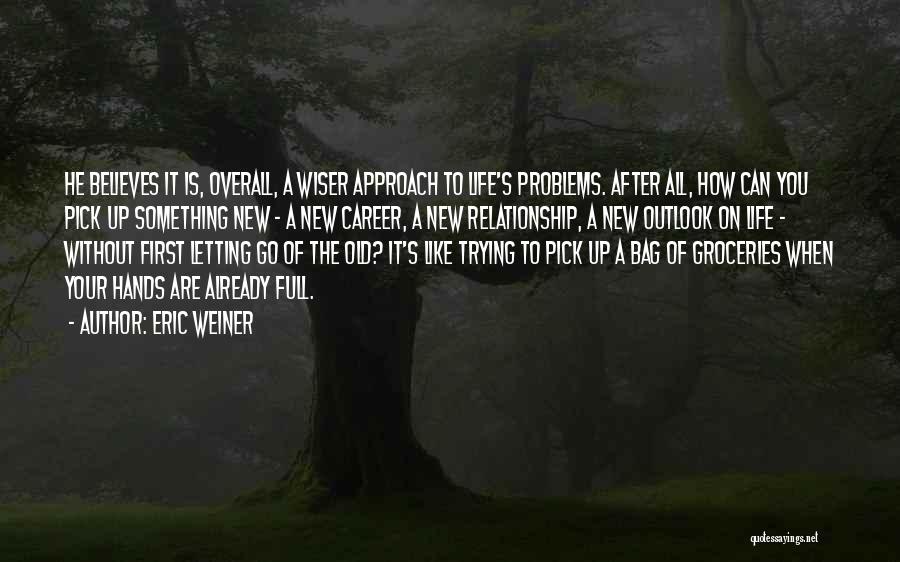 Eric Weiner Quotes: He Believes It Is, Overall, A Wiser Approach To Life's Problems. After All, How Can You Pick Up Something New