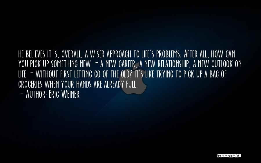 Eric Weiner Quotes: He Believes It Is, Overall, A Wiser Approach To Life's Problems. After All, How Can You Pick Up Something New