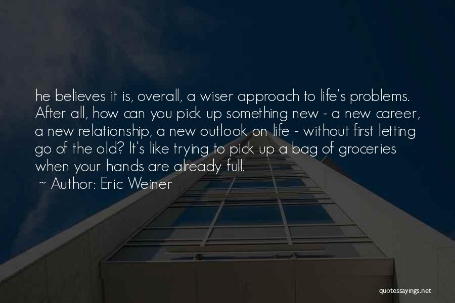 Eric Weiner Quotes: He Believes It Is, Overall, A Wiser Approach To Life's Problems. After All, How Can You Pick Up Something New