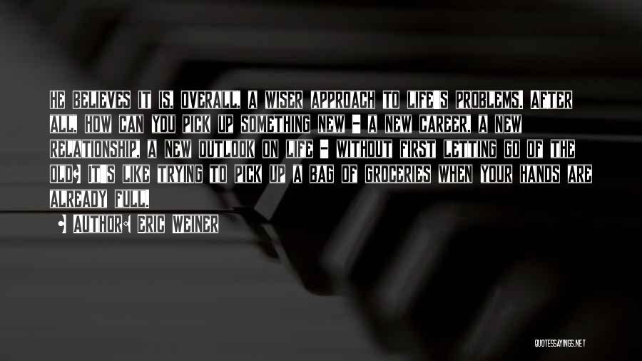 Eric Weiner Quotes: He Believes It Is, Overall, A Wiser Approach To Life's Problems. After All, How Can You Pick Up Something New