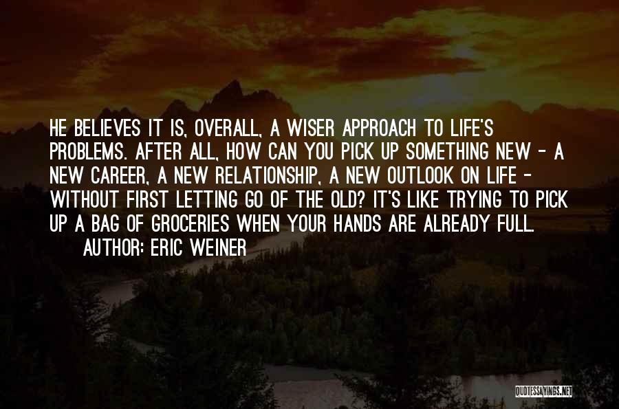 Eric Weiner Quotes: He Believes It Is, Overall, A Wiser Approach To Life's Problems. After All, How Can You Pick Up Something New