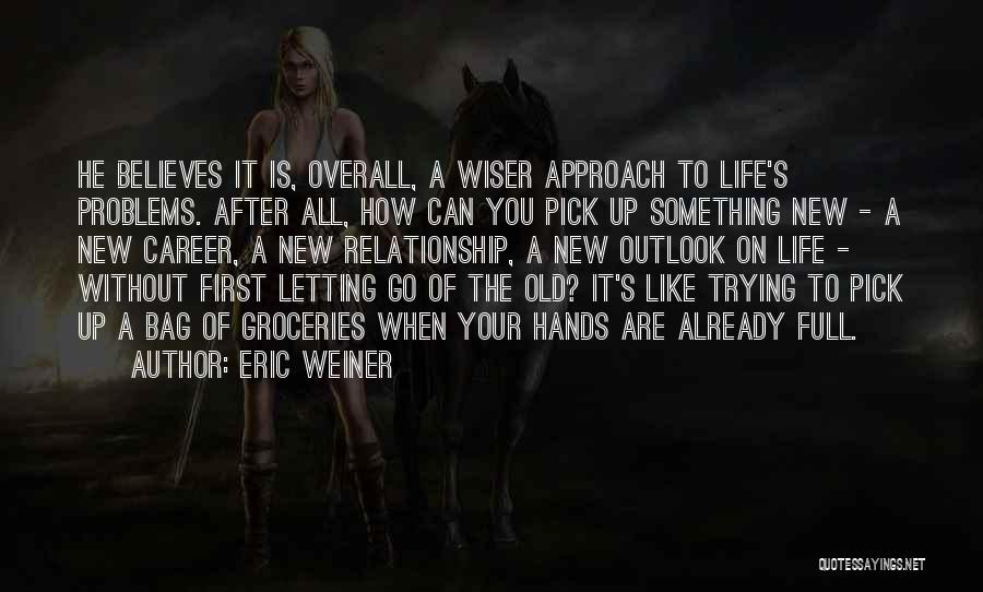 Eric Weiner Quotes: He Believes It Is, Overall, A Wiser Approach To Life's Problems. After All, How Can You Pick Up Something New