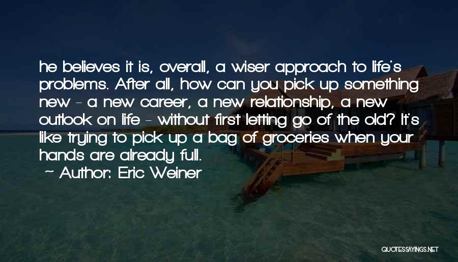 Eric Weiner Quotes: He Believes It Is, Overall, A Wiser Approach To Life's Problems. After All, How Can You Pick Up Something New