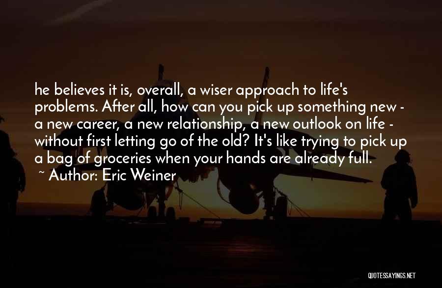 Eric Weiner Quotes: He Believes It Is, Overall, A Wiser Approach To Life's Problems. After All, How Can You Pick Up Something New