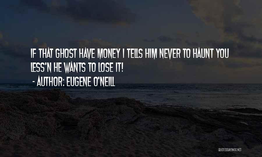 Eugene O'Neill Quotes: If That Ghost Have Money I Tells Him Never To Haunt You Less'n He Wants To Lose It!