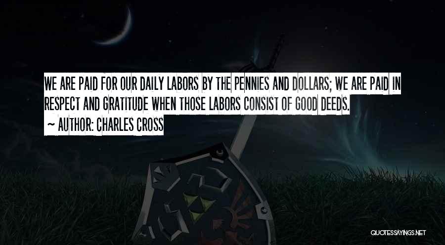 Charles Cross Quotes: We Are Paid For Our Daily Labors By The Pennies And Dollars; We Are Paid In Respect And Gratitude When