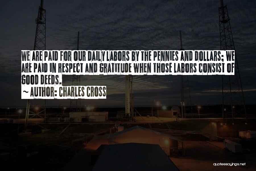 Charles Cross Quotes: We Are Paid For Our Daily Labors By The Pennies And Dollars; We Are Paid In Respect And Gratitude When