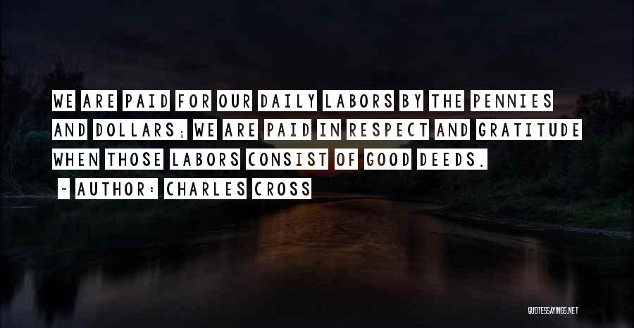 Charles Cross Quotes: We Are Paid For Our Daily Labors By The Pennies And Dollars; We Are Paid In Respect And Gratitude When