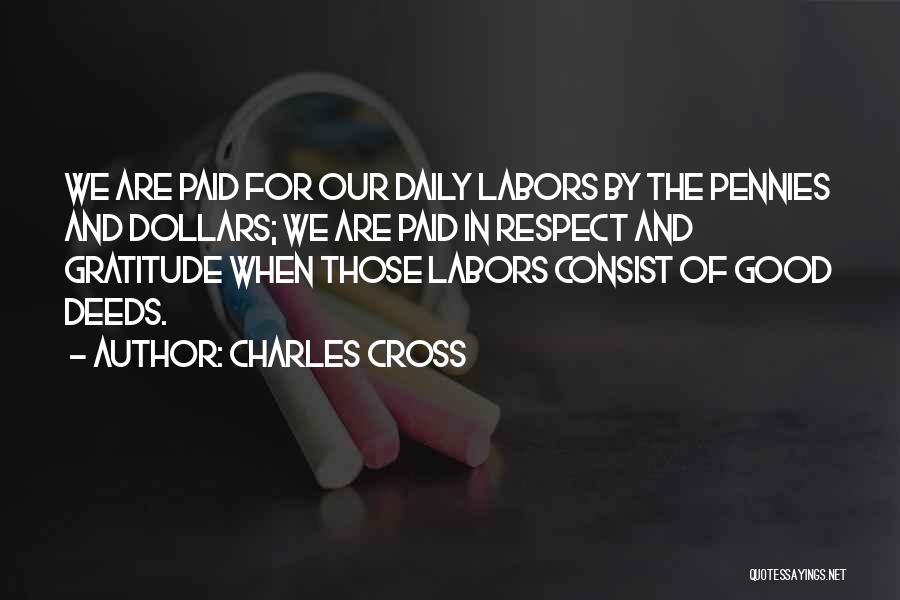 Charles Cross Quotes: We Are Paid For Our Daily Labors By The Pennies And Dollars; We Are Paid In Respect And Gratitude When