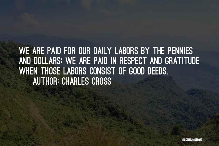 Charles Cross Quotes: We Are Paid For Our Daily Labors By The Pennies And Dollars; We Are Paid In Respect And Gratitude When