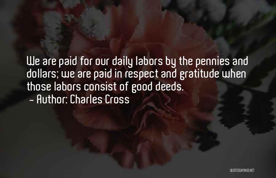 Charles Cross Quotes: We Are Paid For Our Daily Labors By The Pennies And Dollars; We Are Paid In Respect And Gratitude When