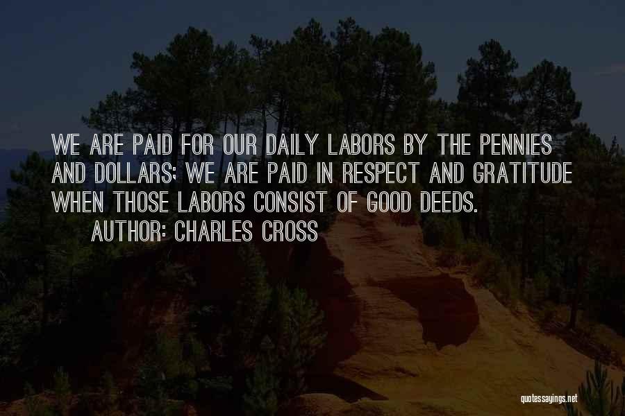 Charles Cross Quotes: We Are Paid For Our Daily Labors By The Pennies And Dollars; We Are Paid In Respect And Gratitude When