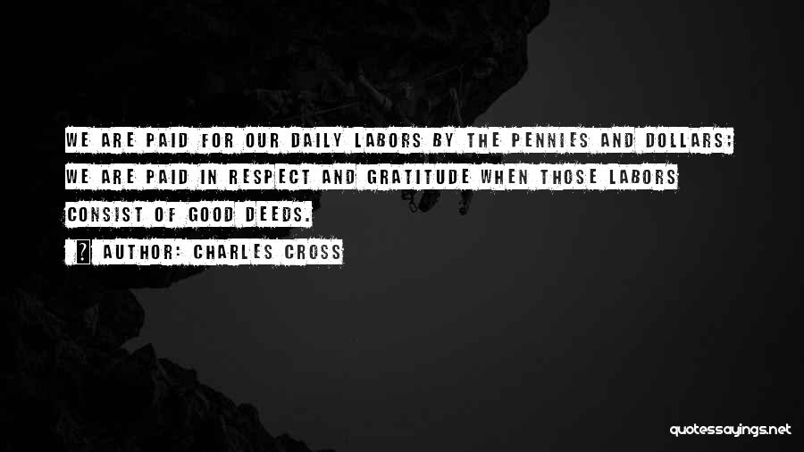 Charles Cross Quotes: We Are Paid For Our Daily Labors By The Pennies And Dollars; We Are Paid In Respect And Gratitude When