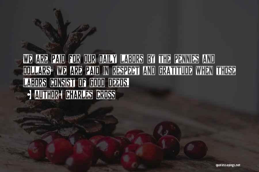 Charles Cross Quotes: We Are Paid For Our Daily Labors By The Pennies And Dollars; We Are Paid In Respect And Gratitude When