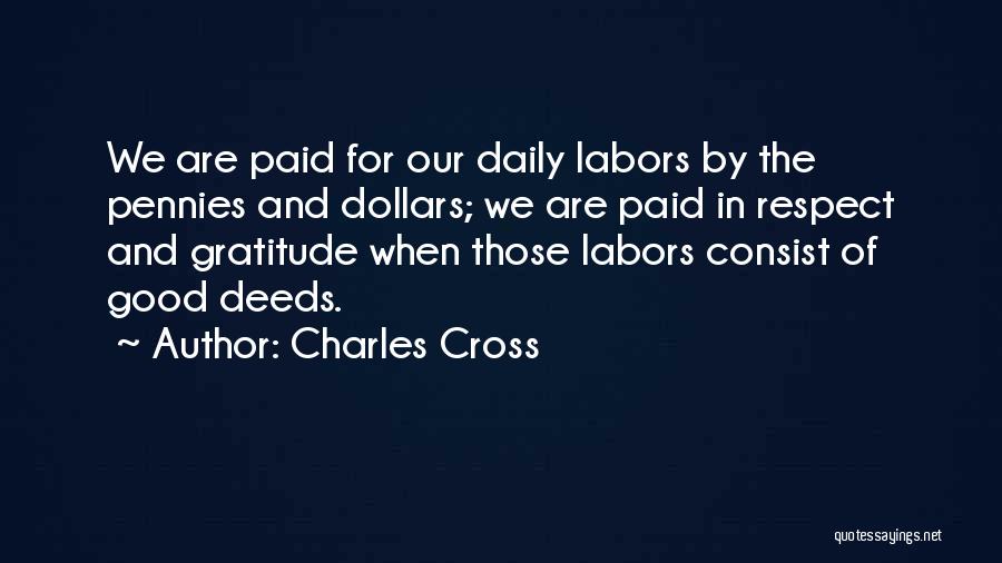 Charles Cross Quotes: We Are Paid For Our Daily Labors By The Pennies And Dollars; We Are Paid In Respect And Gratitude When