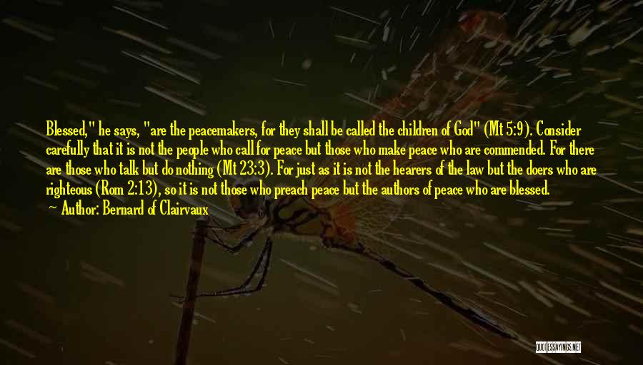 Bernard Of Clairvaux Quotes: Blessed, He Says, Are The Peacemakers, For They Shall Be Called The Children Of God (mt 5:9). Consider Carefully That