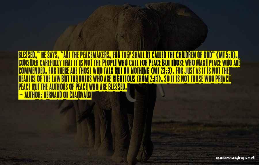 Bernard Of Clairvaux Quotes: Blessed, He Says, Are The Peacemakers, For They Shall Be Called The Children Of God (mt 5:9). Consider Carefully That