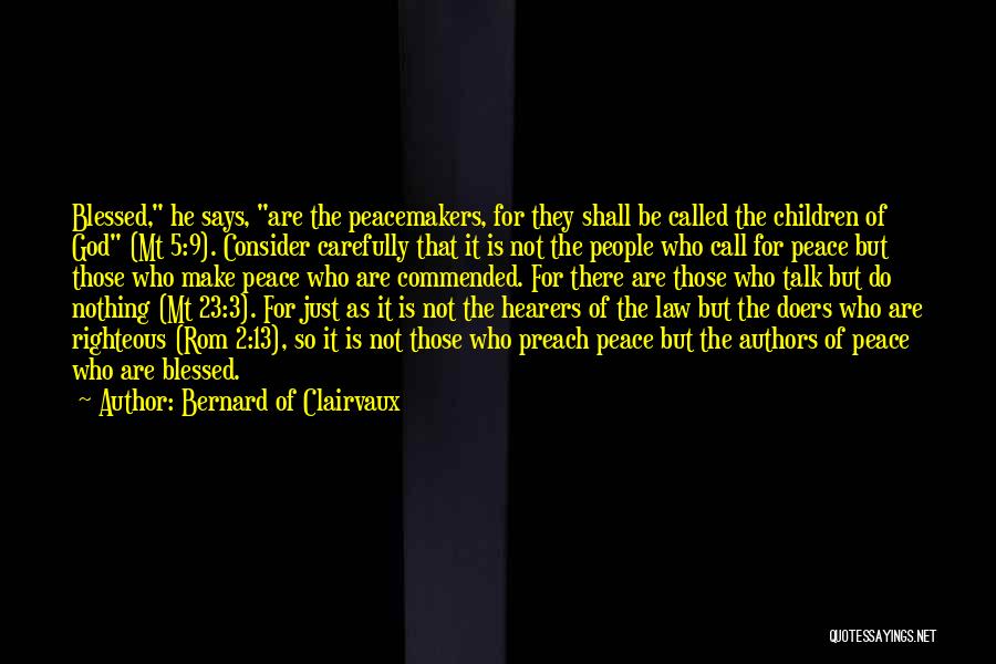 Bernard Of Clairvaux Quotes: Blessed, He Says, Are The Peacemakers, For They Shall Be Called The Children Of God (mt 5:9). Consider Carefully That