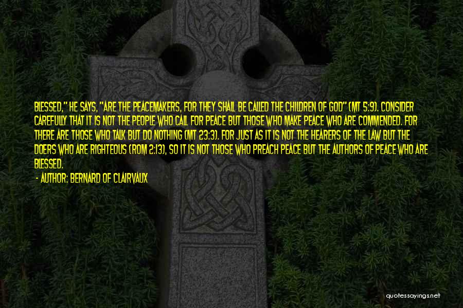 Bernard Of Clairvaux Quotes: Blessed, He Says, Are The Peacemakers, For They Shall Be Called The Children Of God (mt 5:9). Consider Carefully That