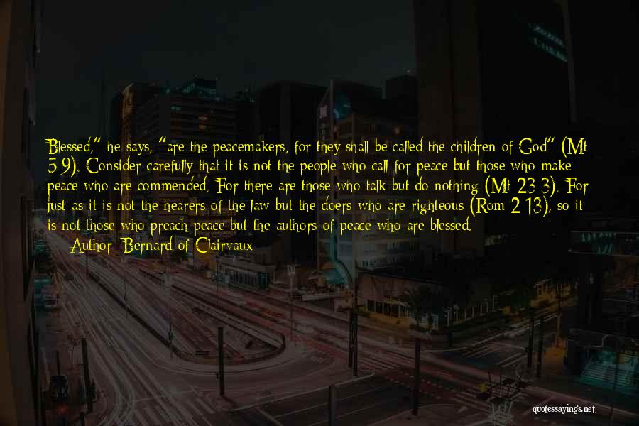 Bernard Of Clairvaux Quotes: Blessed, He Says, Are The Peacemakers, For They Shall Be Called The Children Of God (mt 5:9). Consider Carefully That