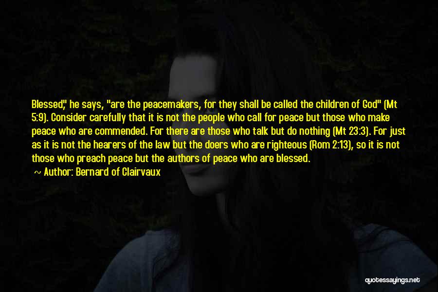 Bernard Of Clairvaux Quotes: Blessed, He Says, Are The Peacemakers, For They Shall Be Called The Children Of God (mt 5:9). Consider Carefully That