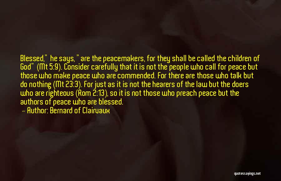 Bernard Of Clairvaux Quotes: Blessed, He Says, Are The Peacemakers, For They Shall Be Called The Children Of God (mt 5:9). Consider Carefully That