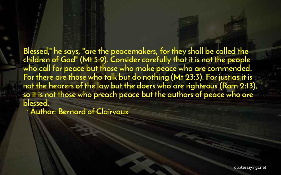 Bernard Of Clairvaux Quotes: Blessed, He Says, Are The Peacemakers, For They Shall Be Called The Children Of God (mt 5:9). Consider Carefully That