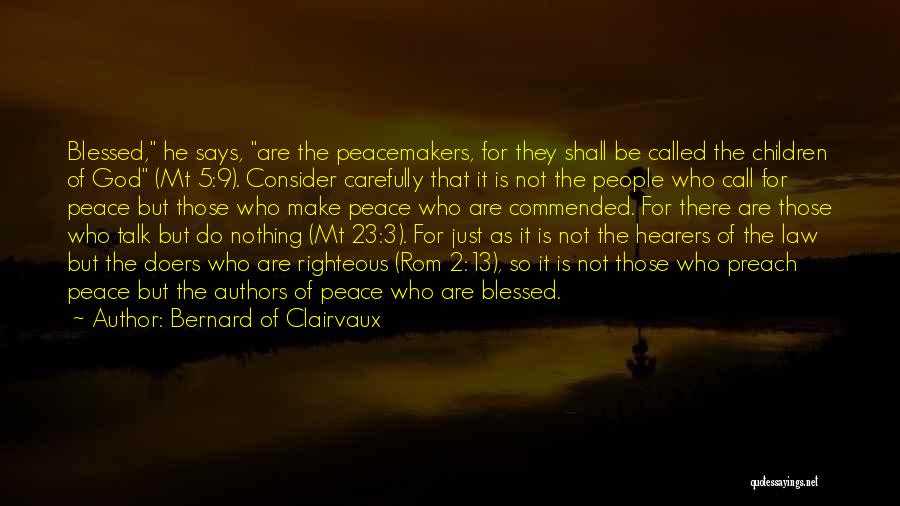 Bernard Of Clairvaux Quotes: Blessed, He Says, Are The Peacemakers, For They Shall Be Called The Children Of God (mt 5:9). Consider Carefully That